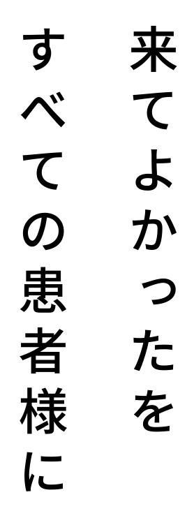 来てよかったをすべての患者様に